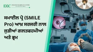 ਸਮਾਈਲ ਪ੍ਰੋ (SMILE Pro) ਆਖ਼ ਸਰਜਰੀ ਨਾਲ ਜੁੜੀਆਂ ਗਲਤਫਹਮੀਆਂ ਅਤੇ ਭ੍ਰਮ